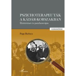   Pszichoterapeuták a Kádár-korszakban.Élettörténet és pszichoterápi